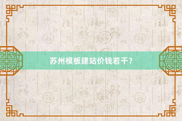 苏州模板建站价钱若干？