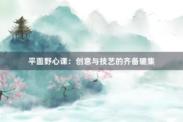 平面野心课：创意与技艺的齐备辘集