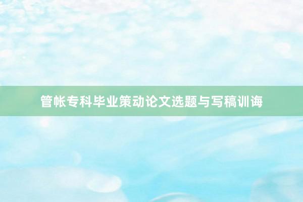 管帐专科毕业策动论文选题与写稿训诲