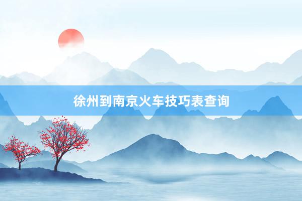 徐州到南京火车技巧表查询